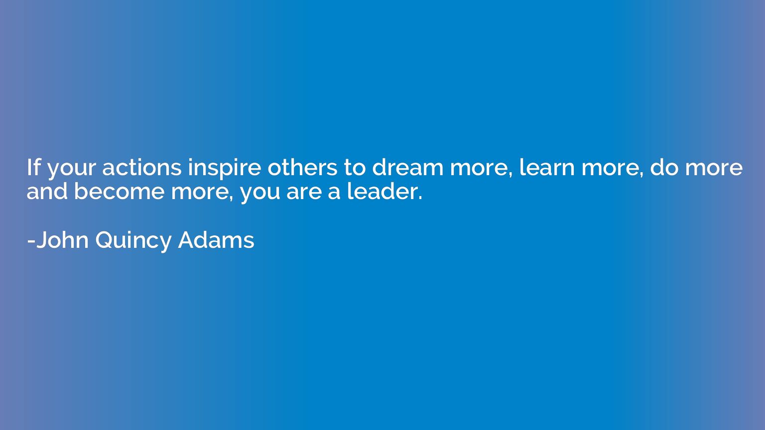 If your actions inspire others to dream more, learn more, do