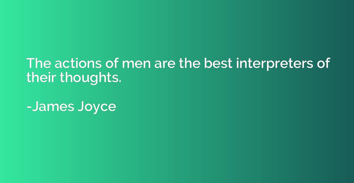 The actions of men are the best interpreters of their though