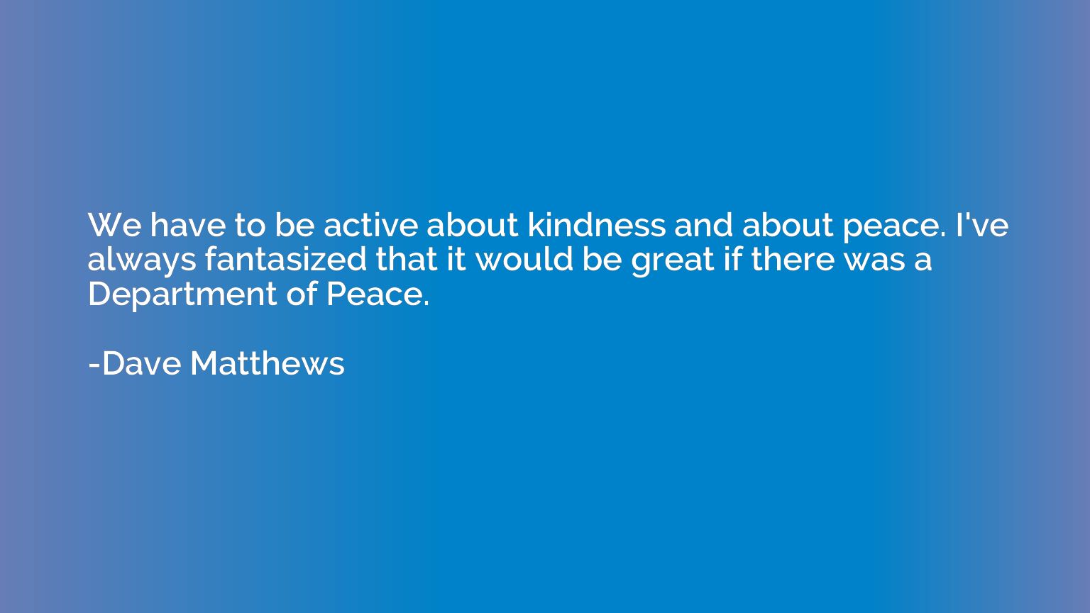 We have to be active about kindness and about peace. I've al