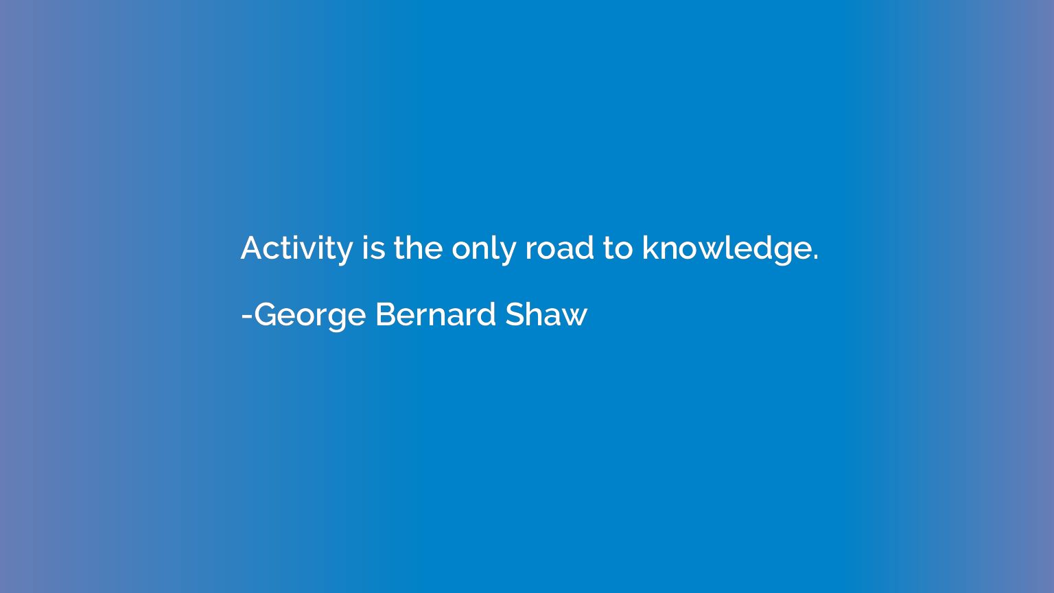 Activity is the only road to knowledge.