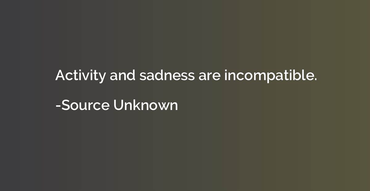 Activity and sadness are incompatible.