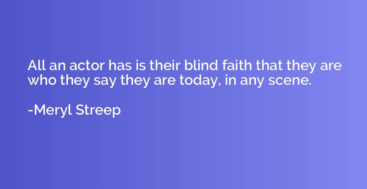 All an actor has is their blind faith that they are who they