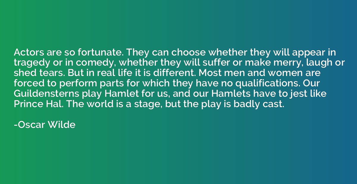 Actors are so fortunate. They can choose whether they will a