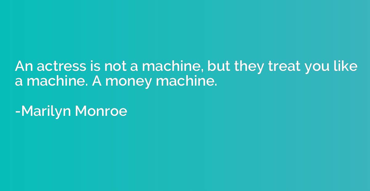 An actress is not a machine, but they treat you like a machi