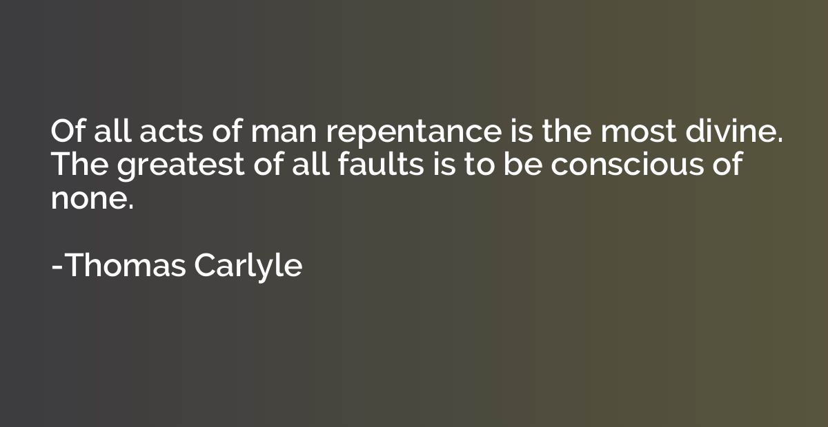 Of all acts of man repentance is the most divine. The greate