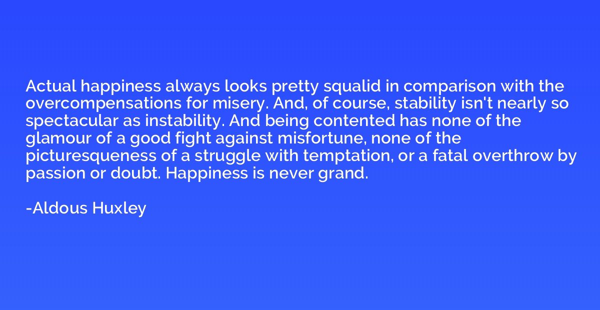 Actual happiness always looks pretty squalid in comparison w