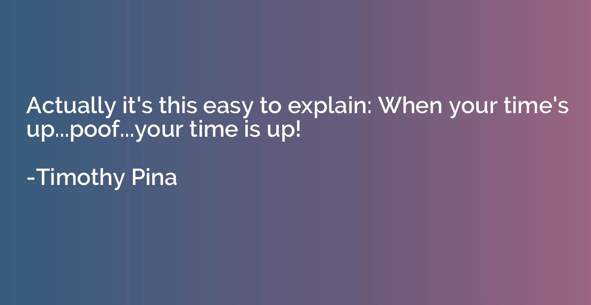 Actually it's this easy to explain: When your time's up...po