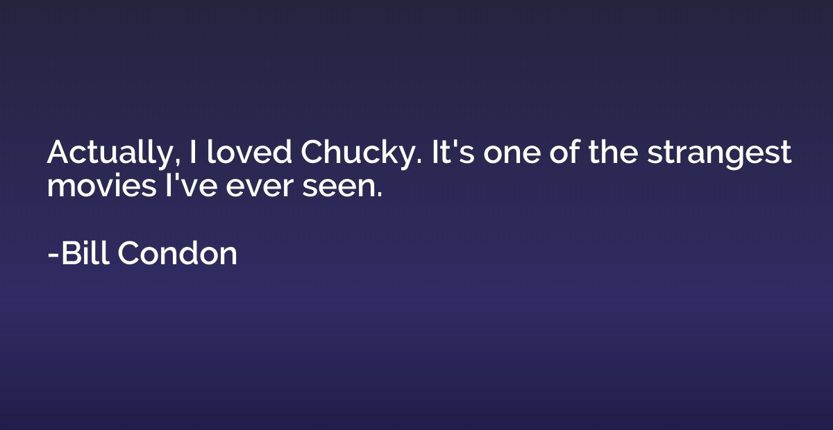 Actually, I loved Chucky. It's one of the strangest movies I