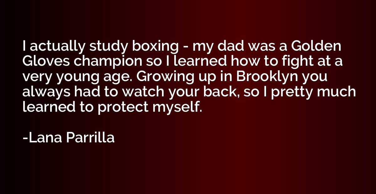 I actually study boxing - my dad was a Golden Gloves champio