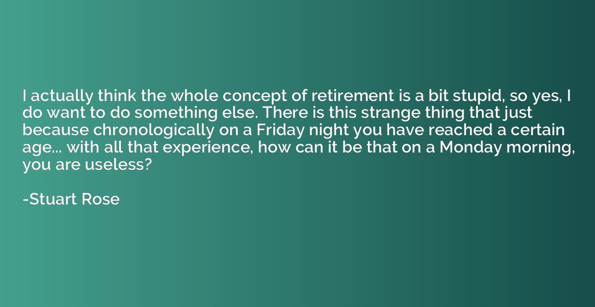 I actually think the whole concept of retirement is a bit st