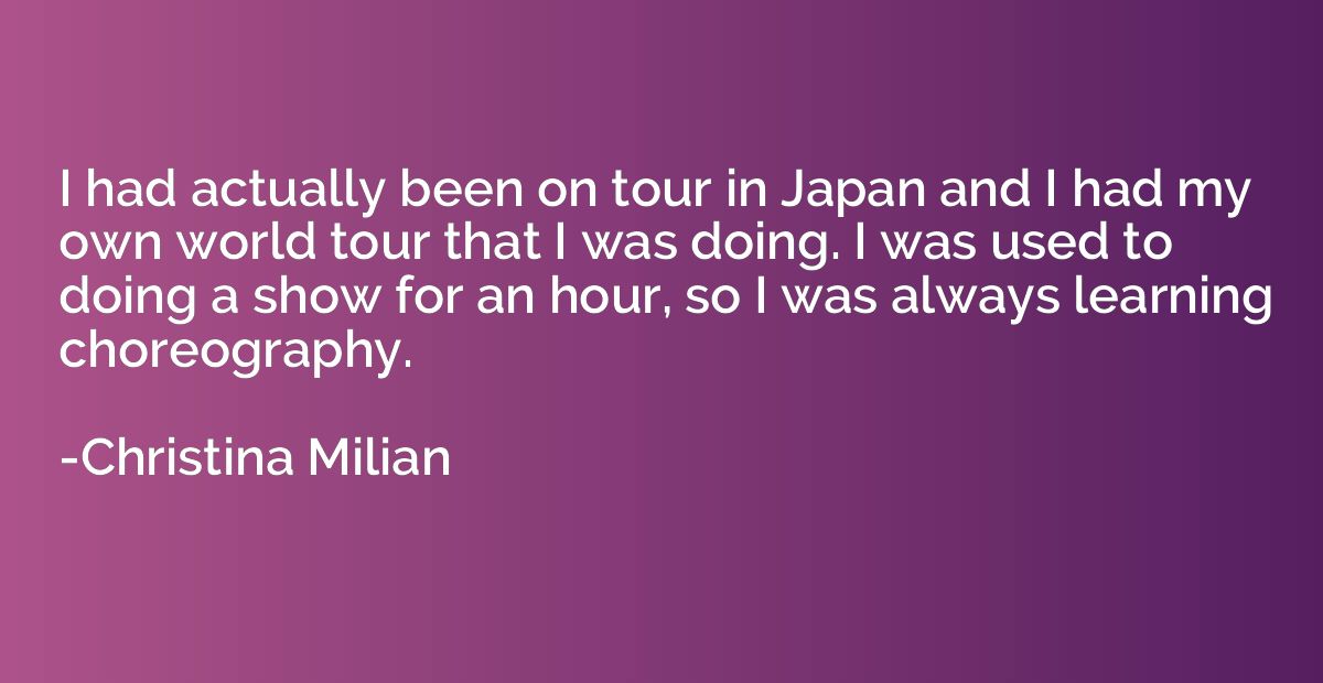 I had actually been on tour in Japan and I had my own world 