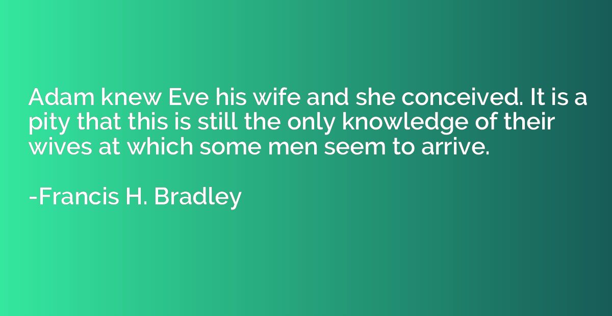 Adam knew Eve his wife and she conceived. It is a pity that 