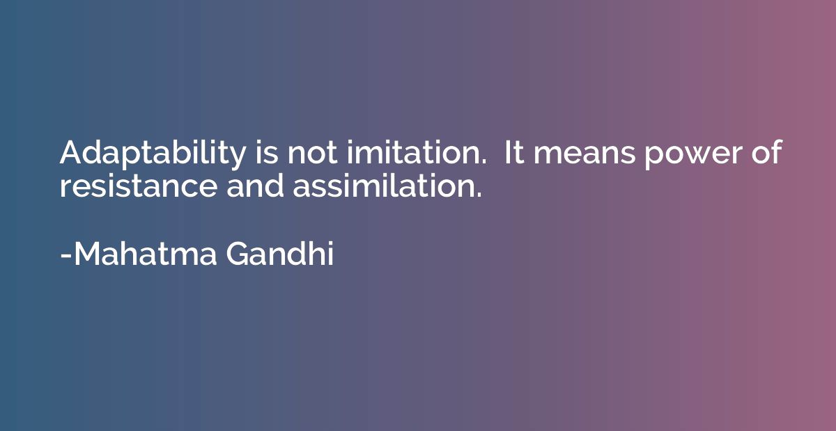 Adaptability is not imitation.  It means power of resistance