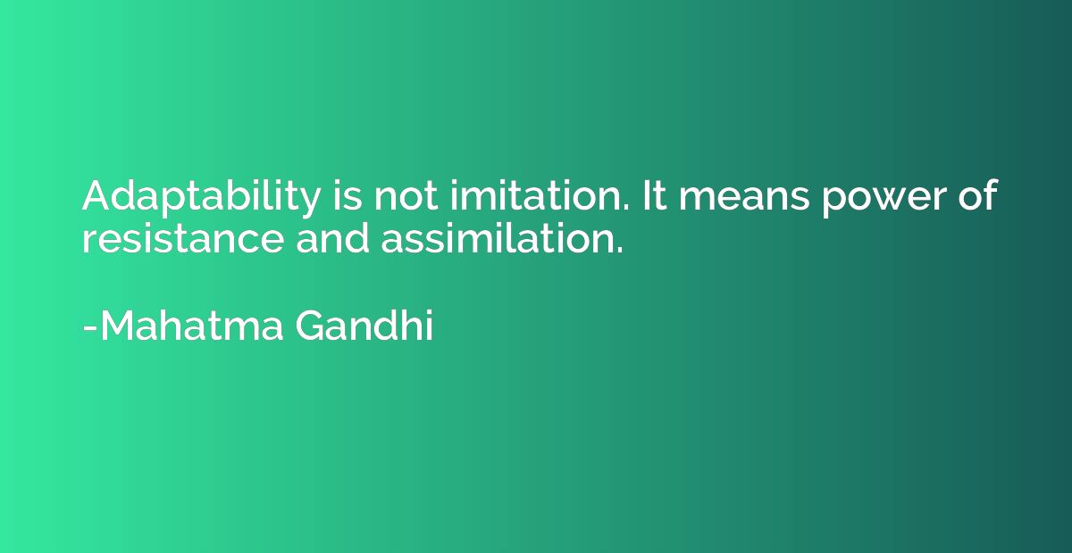 Adaptability is not imitation. It means power of resistance 