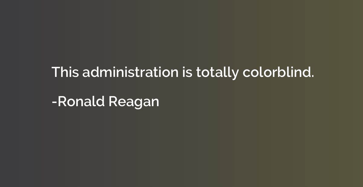 This administration is totally colorblind.