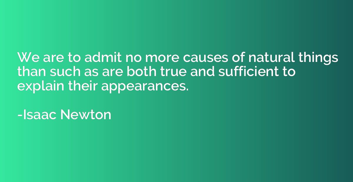 We are to admit no more causes of natural things than such a