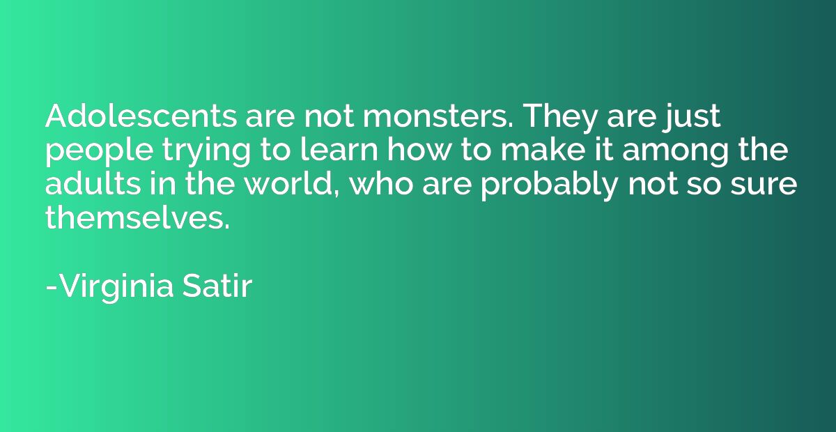 Adolescents are not monsters. They are just people trying to