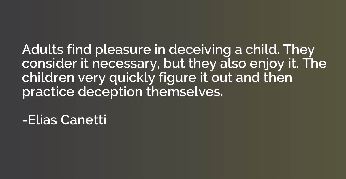 Adults find pleasure in deceiving a child. They consider it 