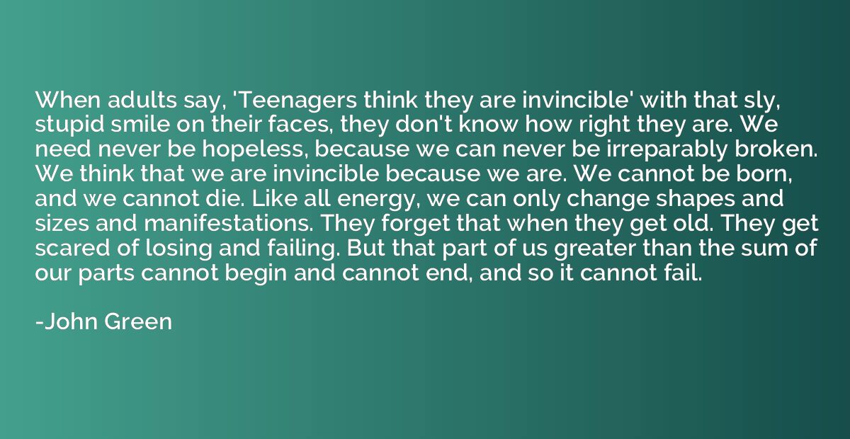 When adults say, 'Teenagers think they are invincible' with 