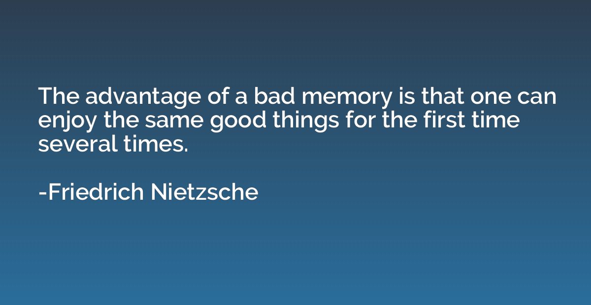 The advantage of a bad memory is that one can enjoy the same