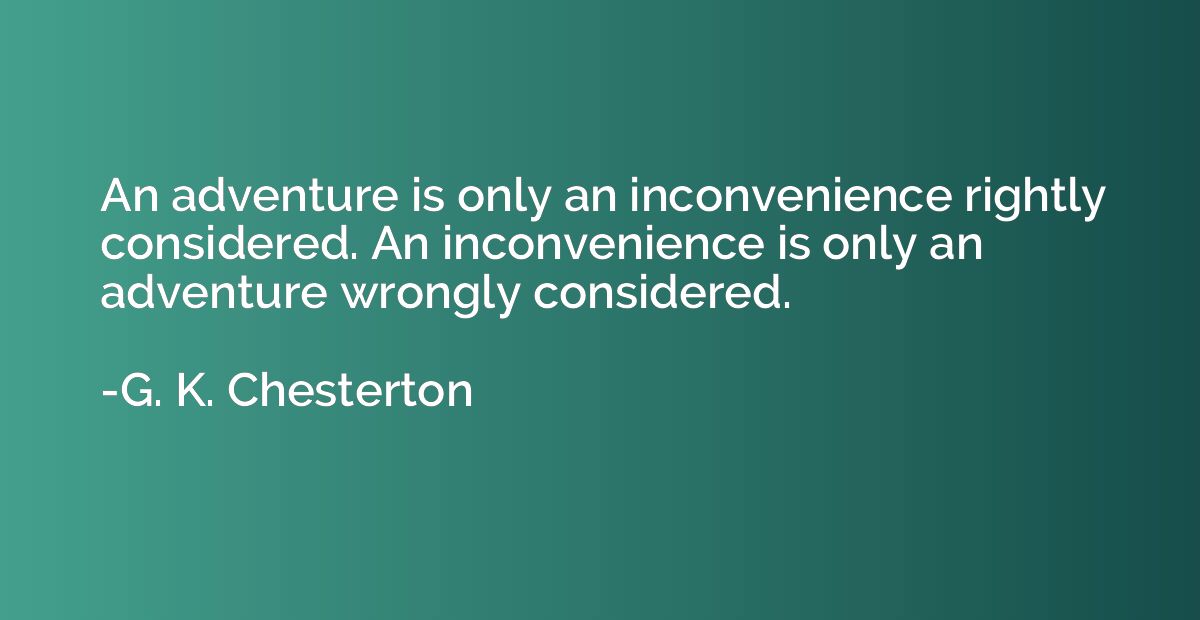 An adventure is only an inconvenience rightly considered. An