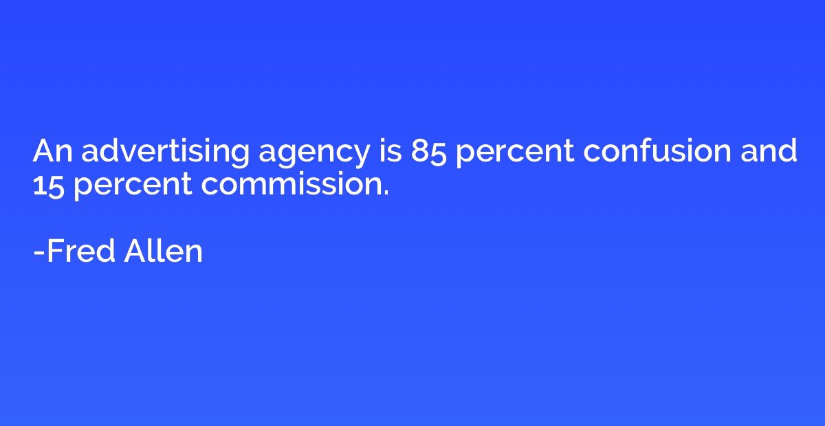 An advertising agency is 85 percent confusion and 15 percent
