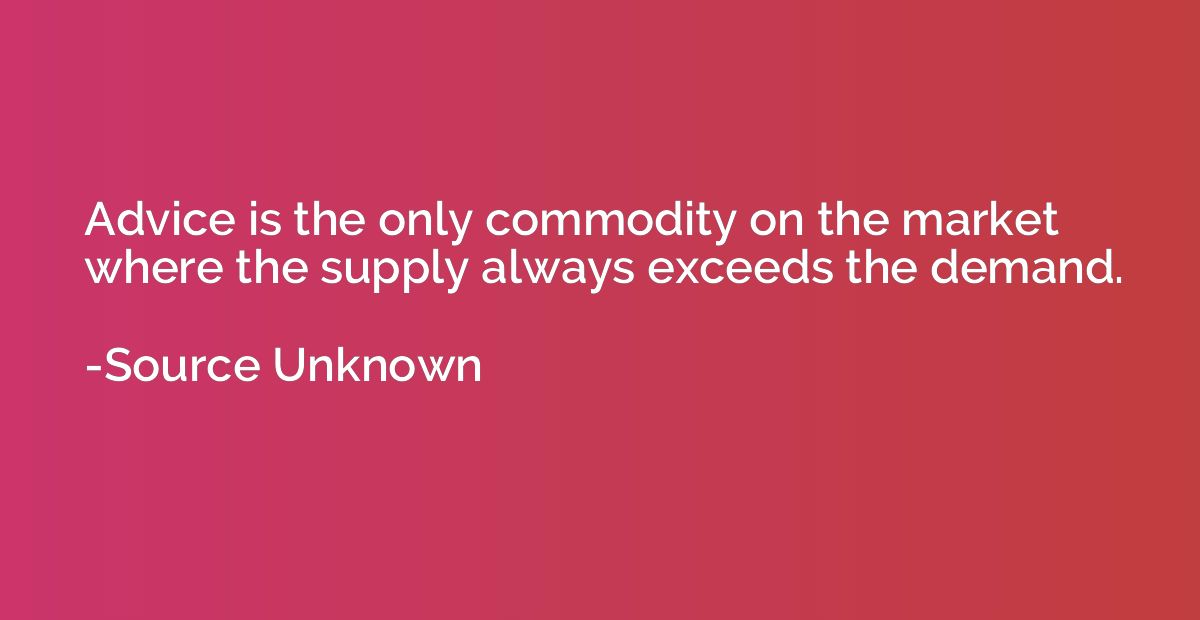 Advice is the only commodity on the market where the supply 