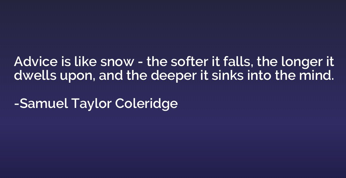 Advice is like snow - the softer it falls, the longer it dwe