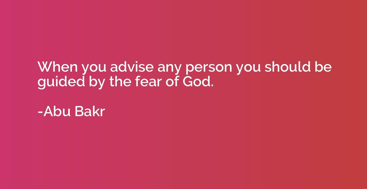 When you advise any person you should be guided by the fear 