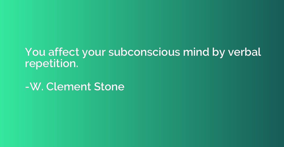 You affect your subconscious mind by verbal repetition.