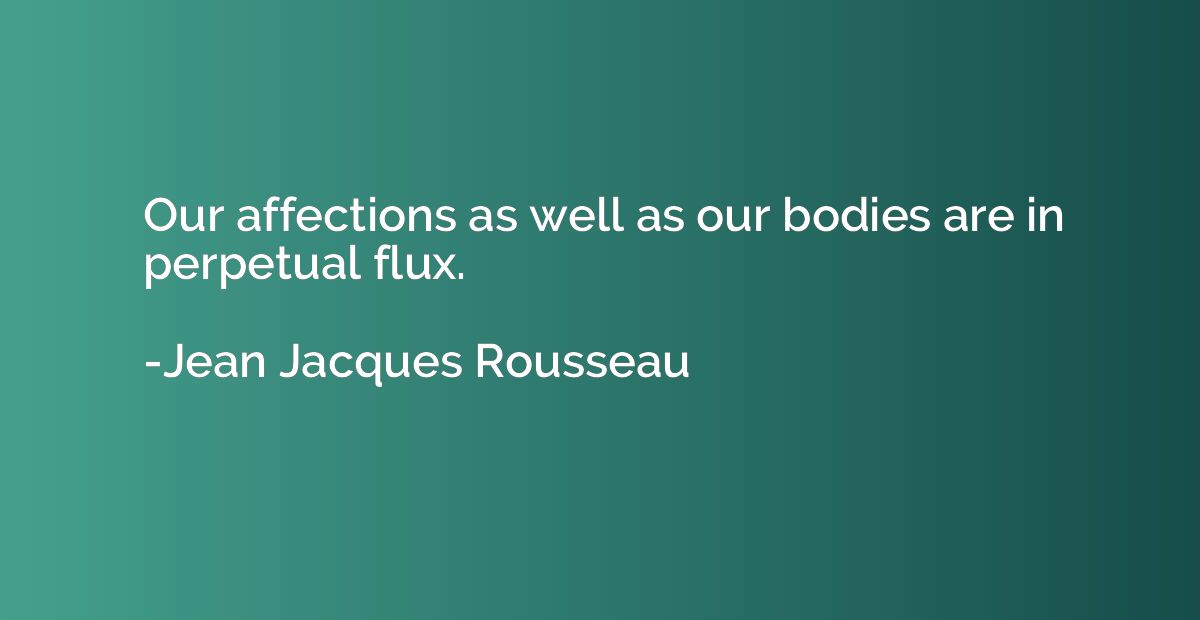 Our affections as well as our bodies are in perpetual flux.