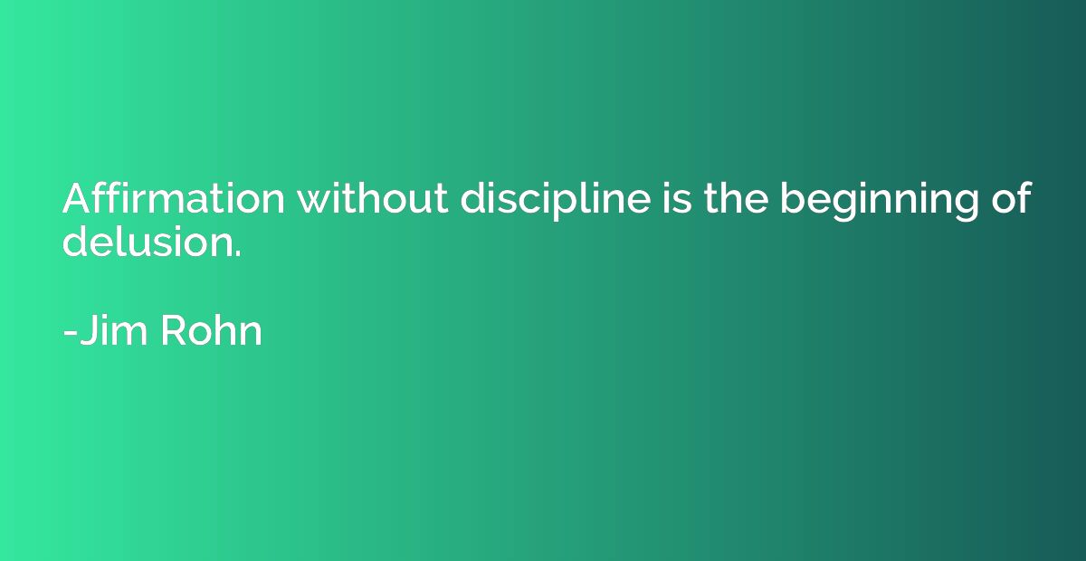 Affirmation without discipline is the beginning of delusion.