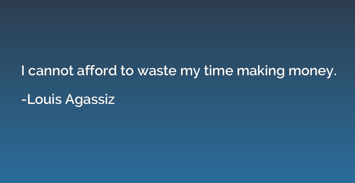 I cannot afford to waste my time making money.