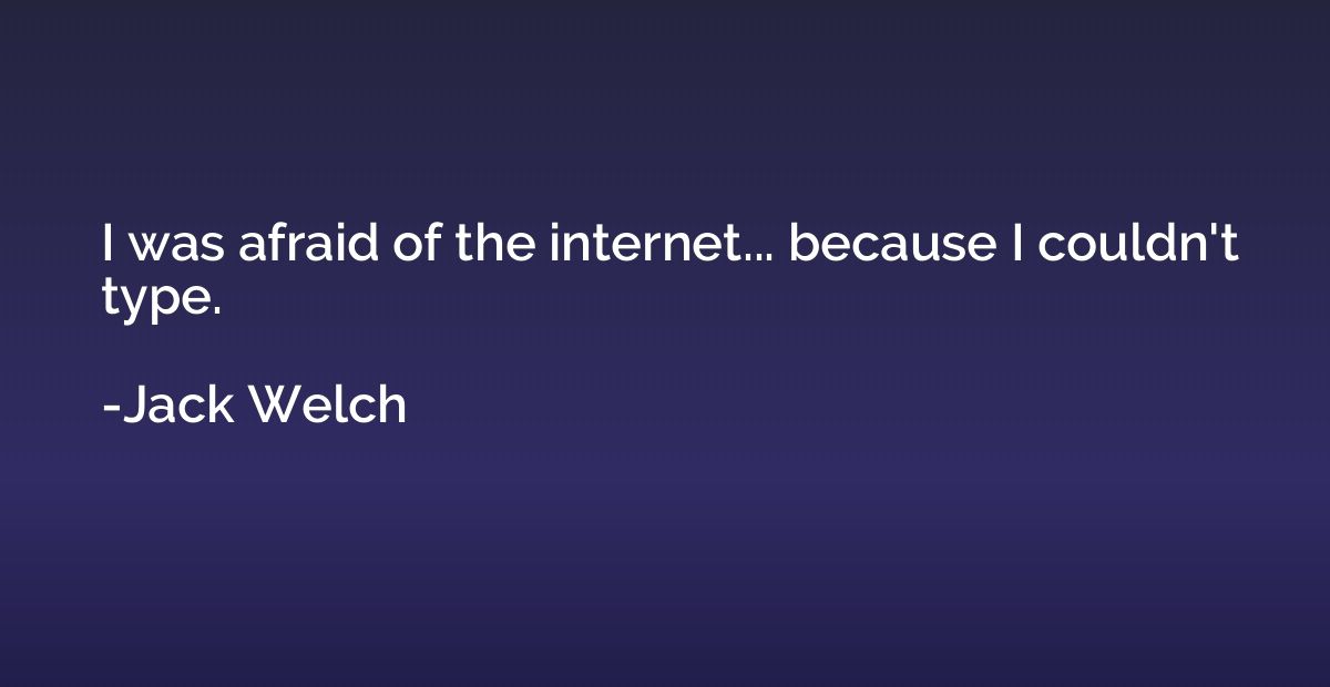 I was afraid of the internet... because I couldn't type.