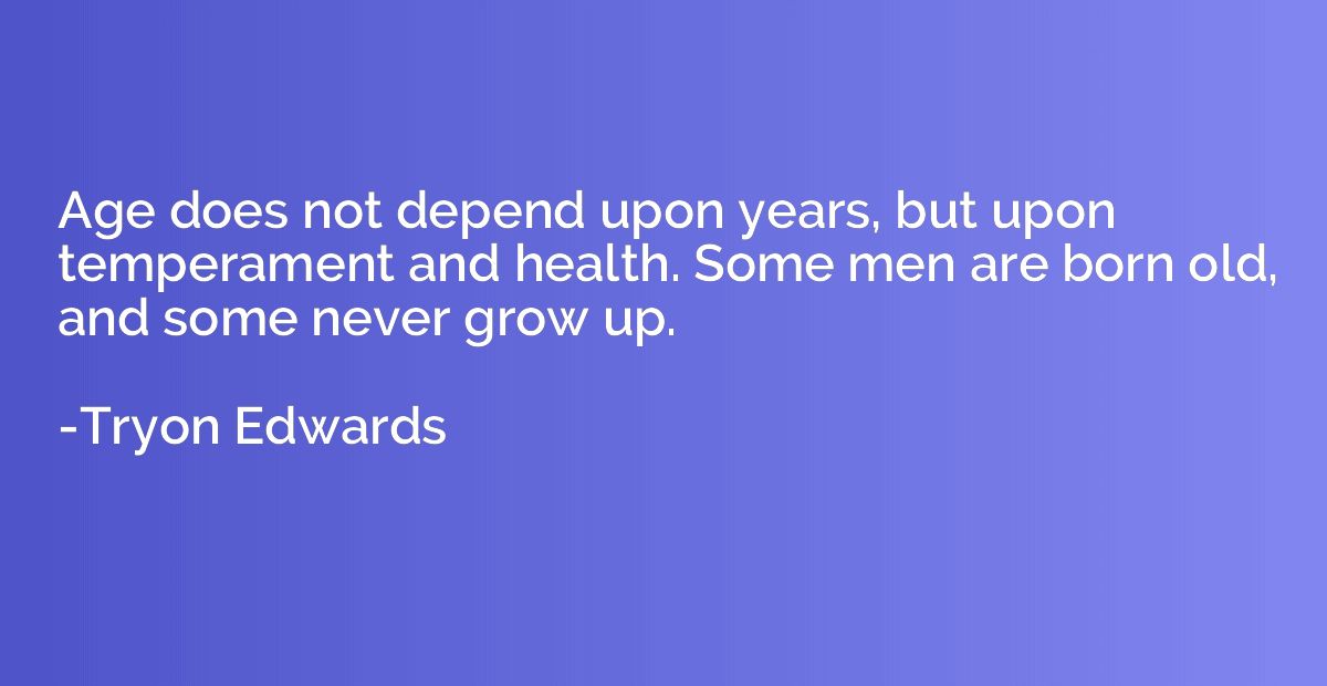 Age does not depend upon years, but upon temperament and hea
