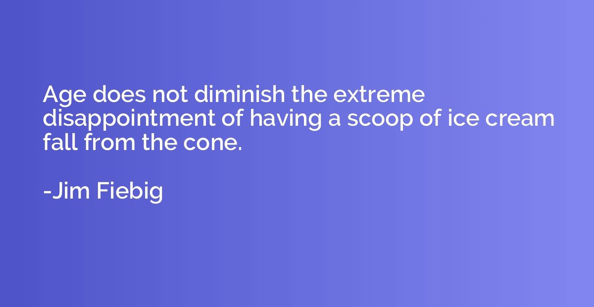 Age does not diminish the extreme disappointment of having a