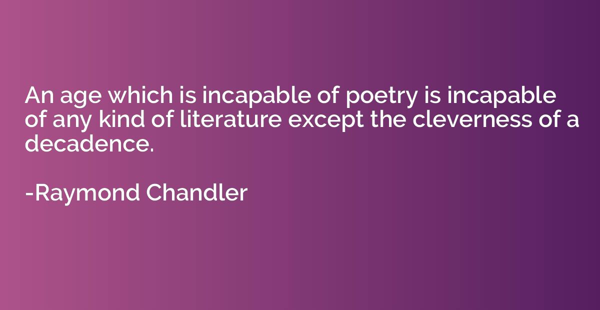 An age which is incapable of poetry is incapable of any kind