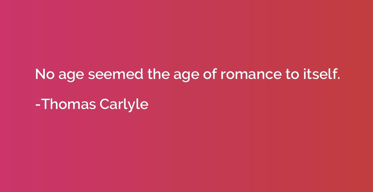 No age seemed the age of romance to itself.