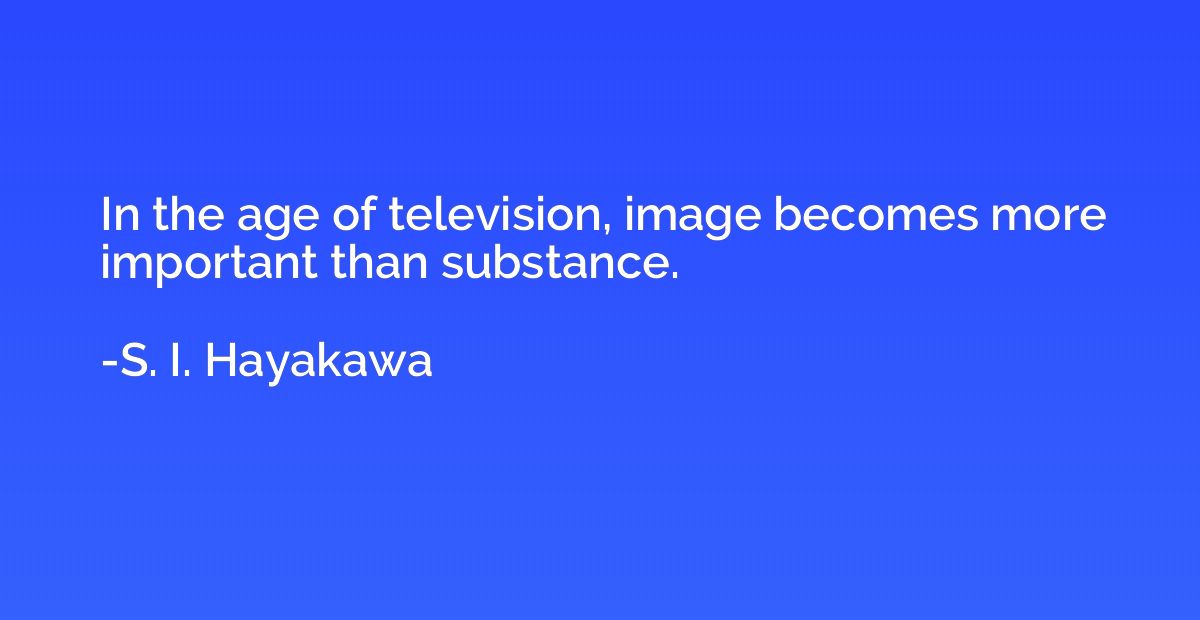 In the age of television, image becomes more important than 