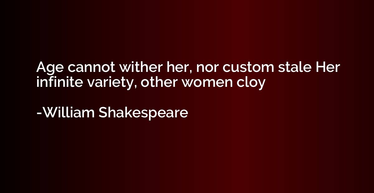 Age Cannot Wither Her, Nor Custom Stale Her Infinite Variety, Other Women Cloy - William Shakespeare | Quotation.io