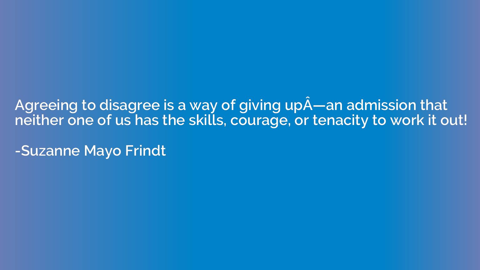 Agreeing to disagree is a way of giving upÂ—an admission 