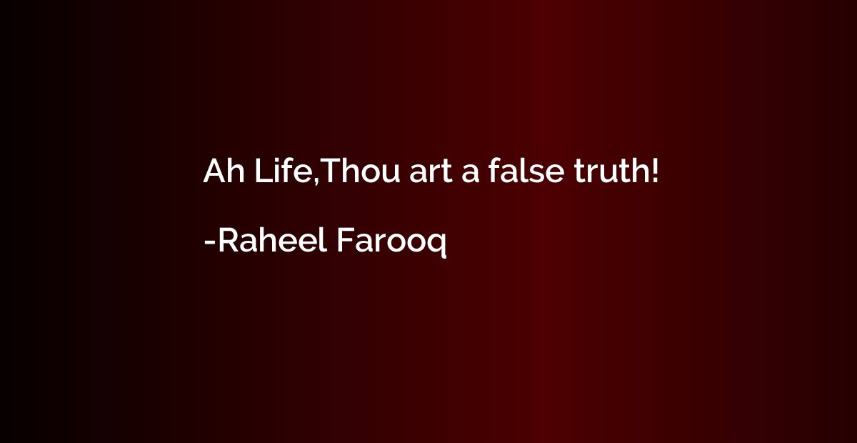 Ah Life,Thou art a false truth!