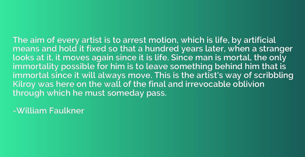 The aim of every artist is to arrest motion, which is life, 