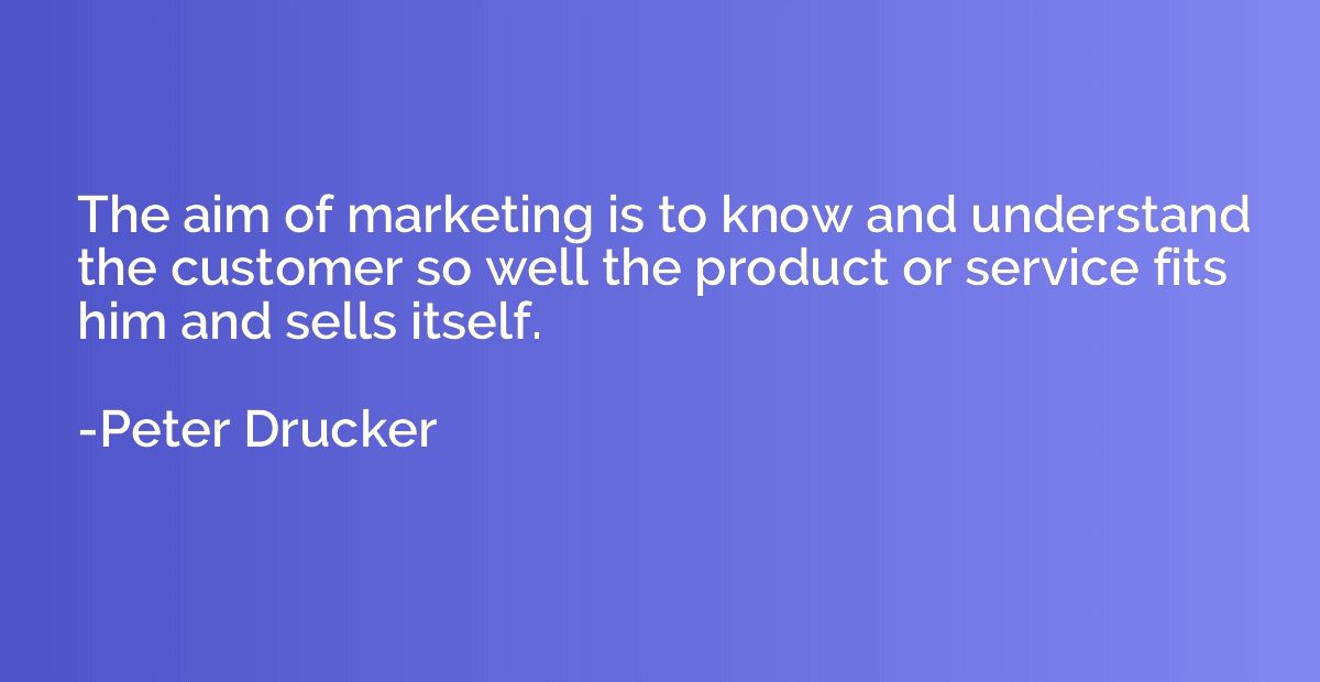 The aim of marketing is to know and understand the customer 