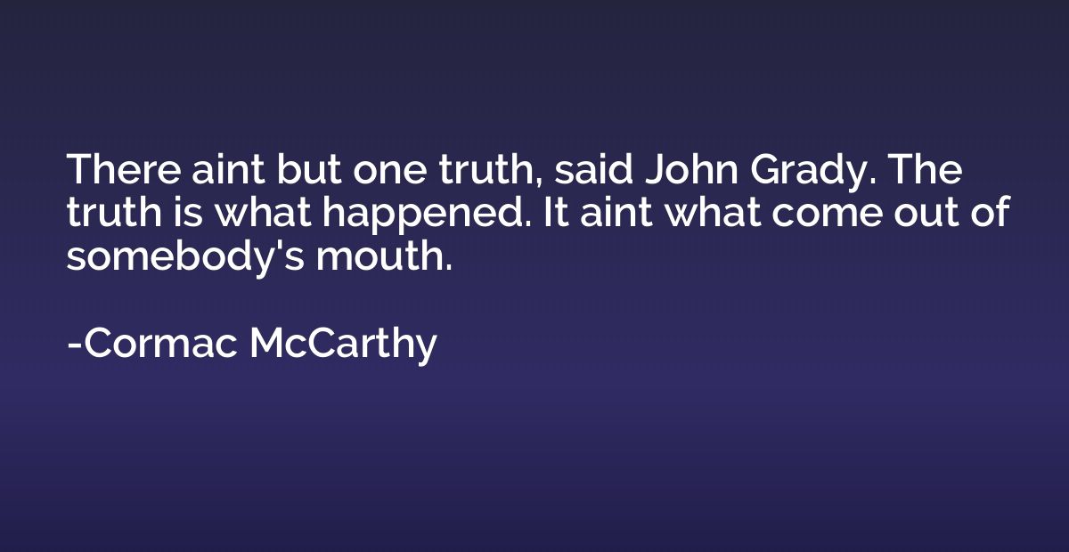 There aint but one truth, said John Grady. The truth is what