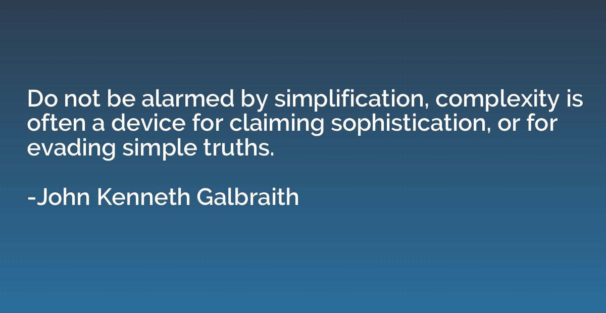 Do not be alarmed by simplification, complexity is often a d