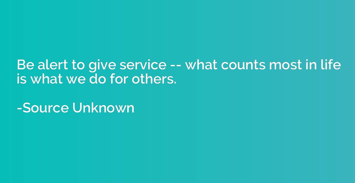 Be alert to give service -- what counts most in life is what