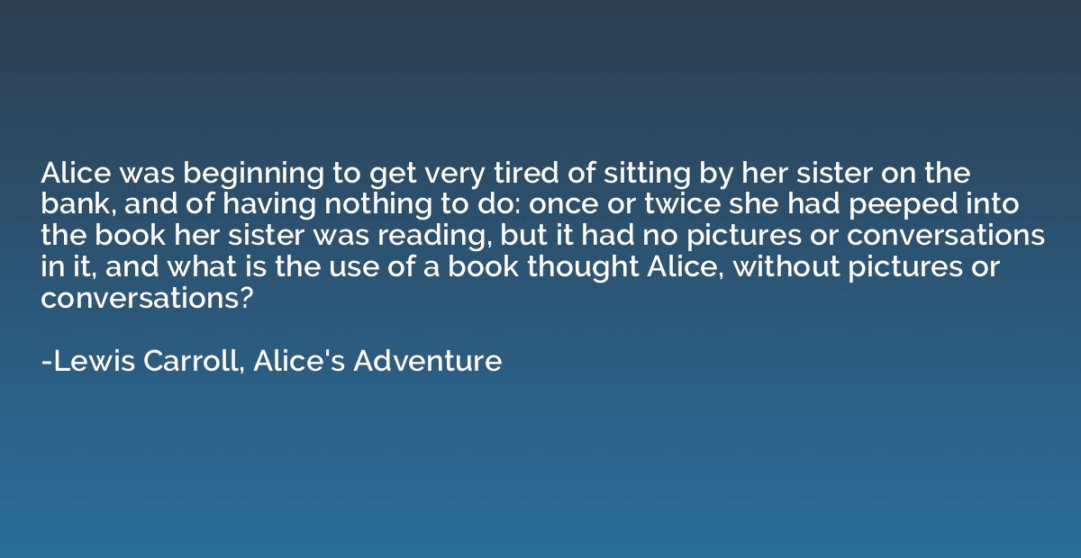 Alice was beginning to get very tired of sitting by her sist