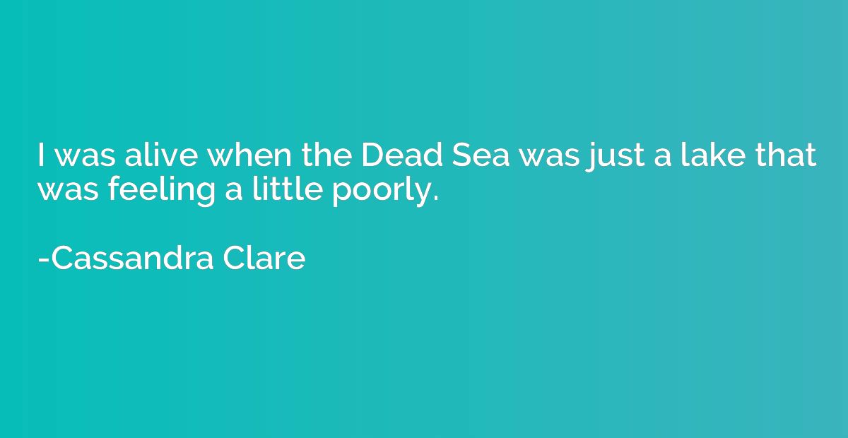 I was alive when the Dead Sea was just a lake that was feeli
