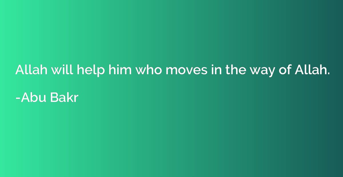 Allah will help him who moves in the way of Allah.